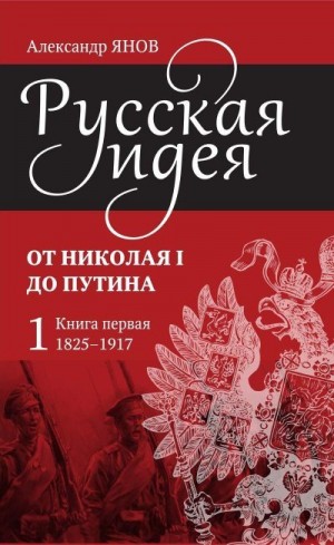 Янов Александр - Русская идея. От Николая I до Путина. Книга первая (1825–1917)