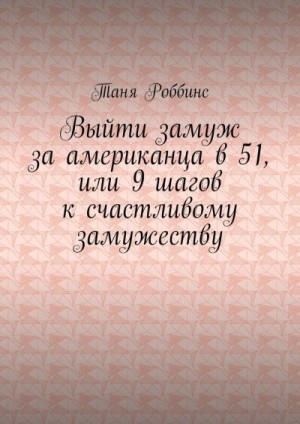 Роббинс Таня - Выйти замуж за американца в 51, или 9 шагов к счастливому замужеству