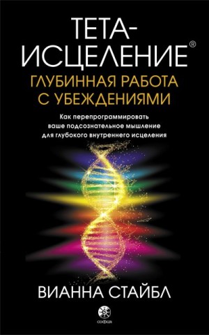 Стайбл Вианна - Тета-исцеление. Глубинная работа с убеждениями. Как перепрограммировать ваше подсознательное мышление для глубокого внутреннего исцеления