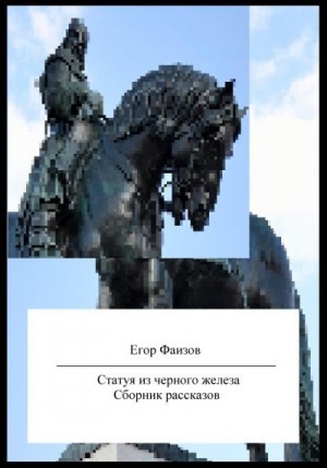 Фаизов Егор - Статуя из черного железа. Сборник рассказов