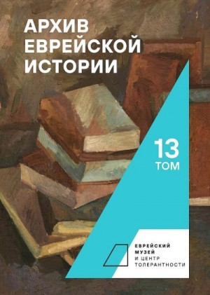 Будницкий Олег, Дымшиц Валерий, Воронина Татьяна, Эстрайх Геннадий, Барабанова Мария, Владимирски Ирена, Кротова Мария, Реброва Ирина, Фишель Тимур, Хаздан Евгения, Эстрайх Елена - Архив еврейской истории. Том 13