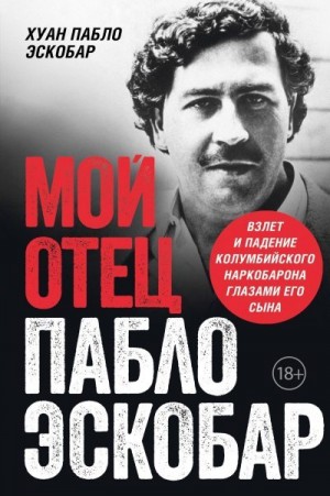 Эскобар Хуан - Мой отец Пабло Эскобар. Взлет и падение колумбийского наркобарона глазами его сына