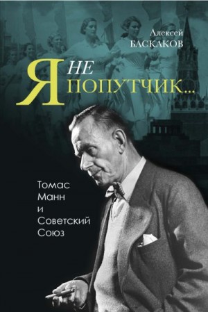 Баскаков Алексей - «Я не попутчик…». Томас Манн и Советский Союз