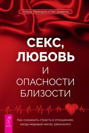 Даффель Ник, Лёвендаль Хелена - Секс, любовь и опасности близости. Как сохранить страсть в отношениях, когда медовый месяц закончился