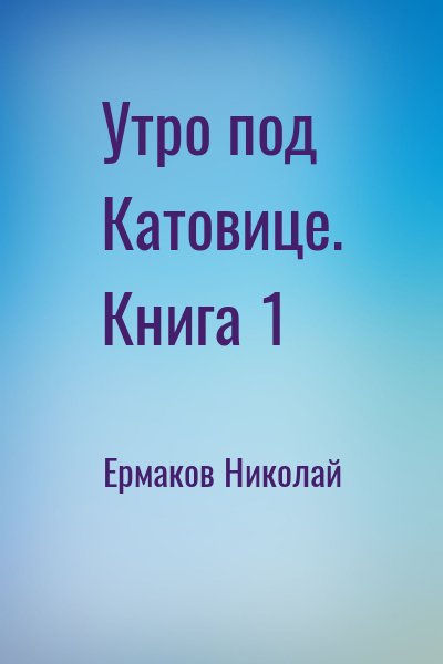 Ермаков Николай - Утро под Катовице. Книга 1