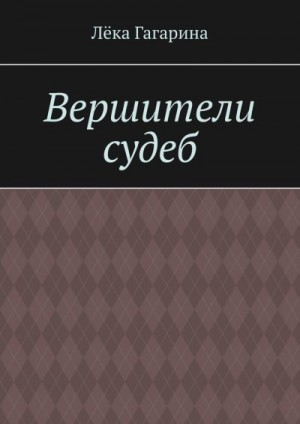 Гагарина Лёка - Вершители судеб. Ознакомительный фрагмент