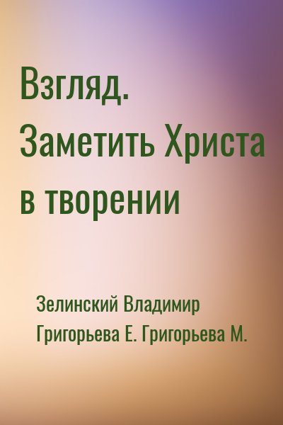 Зелинский Владимир, Григорьева Е., Григорьева М. - Взгляд. Заметить Христа в творении