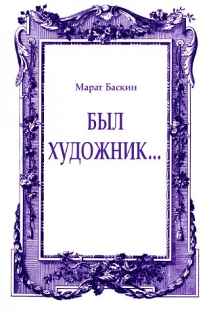 Баскин Марат - Был художник...