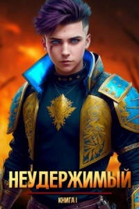 Неудержимый. Книга I