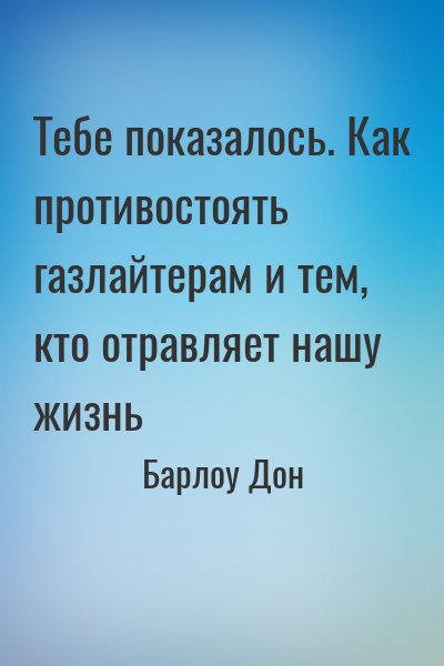 Барлоу Дон - Тебе показалось. Как противостоять газлайтерам и тем, кто отравляет нашу жизнь