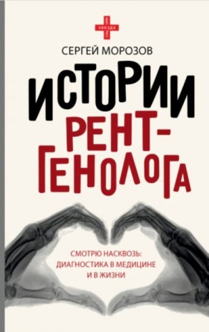 Морозов Сергей Павлович - История рентгенолога. Смотрю насквозь: диагностика в медицине и в жизни