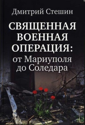 Стешин Дмитрий - Священная Военная Операция: от Мариуполя до Соледара