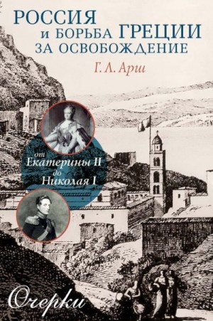 Арш Григорий - Россия и борьба Греции за освобождение. От Екатерины II до Николая I. Очерки