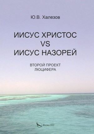 Халезов Ю. - Иисус Христос VS Иисус Назорей. Второй проект Люцифера