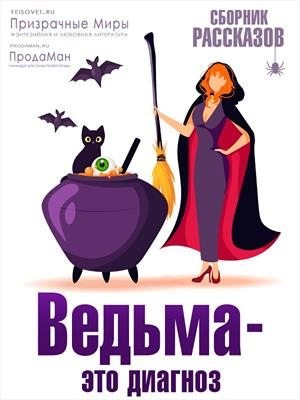 Черненькая Яна, Аверкиева Наталья Александровна, Радион Екатерина, Атлант Полина, Апрельская Анна, Милая Елена, Консуэло Ольга, Романюк Светлана, Духовская Габриэль, Ветова Ая, Милюкова Мария, ТИНА КРОУ, МИКА ВРЕДЕНЕЕВА, Офлиди Анастасия, Цыпленкова Ларис - Ведьма - это диагноз