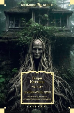 Каттнер Генри - Пожиратель душ. Об ангелах, демонах и потусторонних кошмарах. Сборник