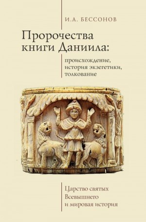 Бессонов Игорь - Пророчества книги Даниила: происхождение, история экзегетики, толкование. Царство святых Всевышнего и мировая история