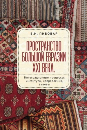 Пивовар Ефим - Пространство Большой Евразии XXI века. Интеграционные процессы: институты, направления, вызовы