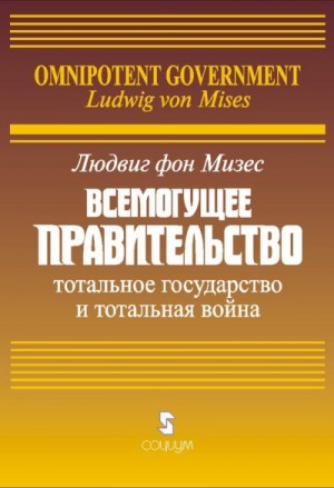 Мизес Людвиг - Всемогущее правительство: Тотальное государство и тотальная война