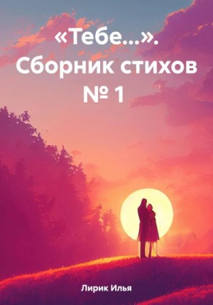 Лирик Илья - «Тебе…». Сборник стихов № 1