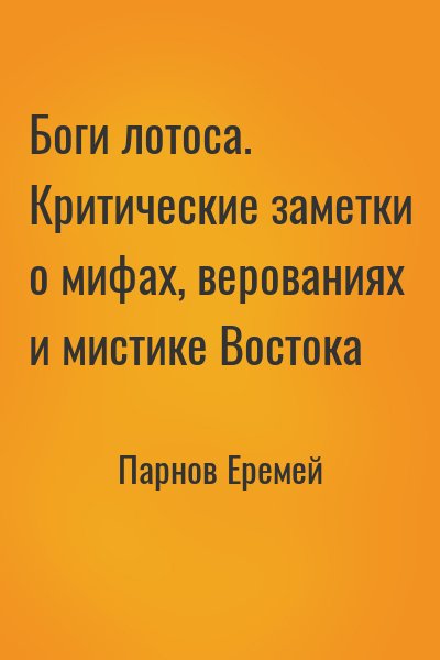 Парнов Еремей - Боги лотоса. Критические заметки о мифах, верованиях и мистике Востока