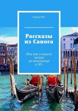 Итт Елена - Рассказы из Сапога. Или как я вышла замуж за итальянца в 50+