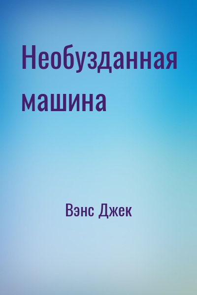 Вэнс Джек - Необузданная машина