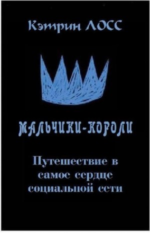 Лосс Кэтрин - Мальчики-короли: путешествие в самое сердце социальной сети