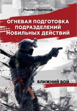 Парменов Максим - Огневая подготовка подразделений мобильных действий. Ближний бой