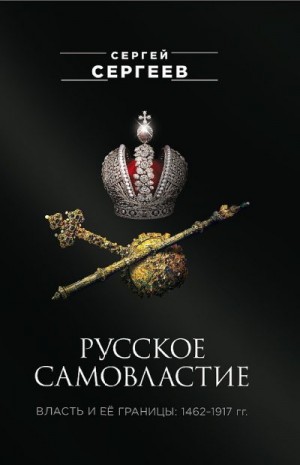 Сергеевич Дмитриев - Русское самовластие. Власть и её границы, 1462–1917 гг.