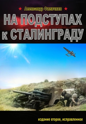 Филичкин Александр - На подступах к Сталинграду. Издание второе, исправленное