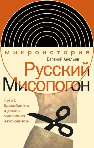 Акельев Евгений - Русский Мисопогон. Петр I, брадобритие и десять миллионов «московитов»