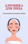 Надеждина Вера - Аэробика для лица. Упражнения для кожи и мышц