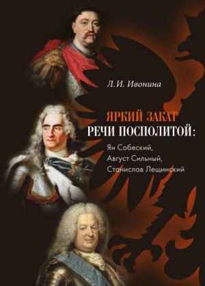 Ивонина Людмила - Яркий закат Речи Посполитой: Ян Собеский, Август Сильный, Станислав Лещинский