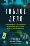 Кларксон Уэнсли - Гиблое дело. Как раскрывают самые жестокие и запутанные преступления, если нет улик и свидетелей