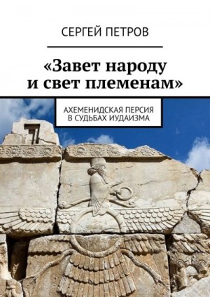 Петров Сергей - «Завет народу и свет племенам». Ахеменидская Персия в судьбах иудаизма