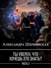 Шервинская Александра - Ты уверен, что хочешь это знать? Книга 2