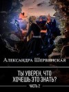 Шервинская Александра - Ты уверен, что хочешь это знать? Книга 2