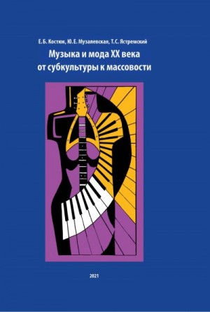 Музалевская Юлия, Костюк Екатерина, Ястремский Тимур - Музыка и мода XX века. От субкультуры к массовости