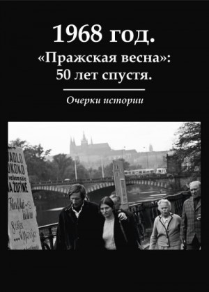 Коллектив авторов - 1968 год. «Пражская весна»: 50 лет спустя. Очерки истории