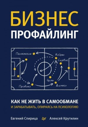 Крутилин Алексей, Спирица Евгений - Бизнес-профайлинг: как не жить в самообмане и зарабатывать, опираясь на психологию