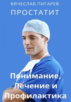 Пигарев Вячеслав - Простатит. Понимание, лечение и профилактика
