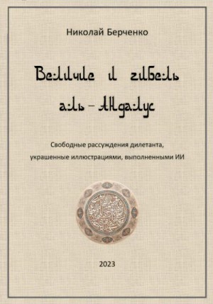 Берченко Николай - Величие и гибель аль-Андалус. Свободные рассуждения дилетанта, украшенные иллюстрациями, выполненными ИИ