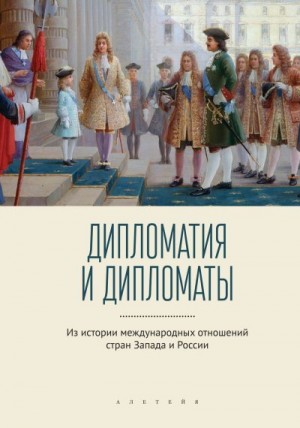 Коллектив авторов - Дипломатия и дипломаты. Из истории международных отношений стран Запада и России