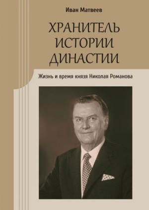 Матвеев Иван Юрьевич - Хранитель истории династии. Жизнь и время князя Николая Романова