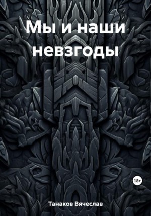 Танаков Вячеслав - Мы и наши невзгоды