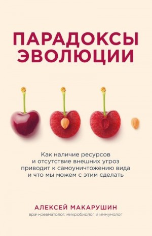 Макарушин Алексей - Парадоксы эволюции. Как наличие ресурсов и отсутствие внешних угроз приводит к самоуничтожению вида и что мы можем с этим сделать