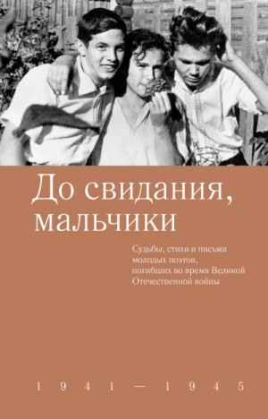 Коллектив авторов, Шеваров Дмитрий - До свидания, мальчики. Судьбы, стихи и письма молодых поэтов, погибших во время Великой Отечественной войны