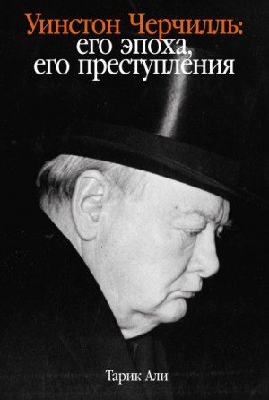 Али Тарик - Уинстон Черчилль. Его эпоха, его преступления