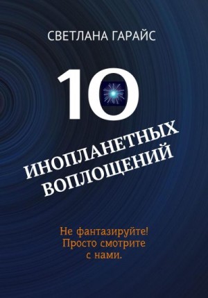 Гарайс Светлана - 10 инопланетных воплощений